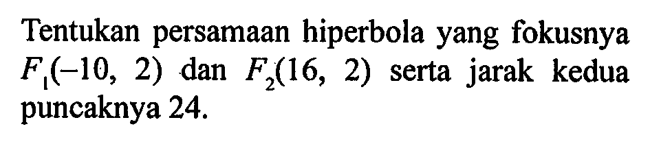 Tentukan persamaan hiperbola yang fokusnya F1(-10,2) dan F2(16,2) serta jarak kedua puncaknya 24. 