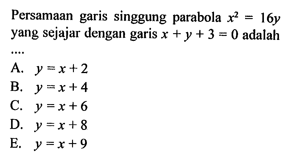 Persamaan garis singgung parabola x^2=16y yang sejajar dengan garis x+y+3=0 adalah .....