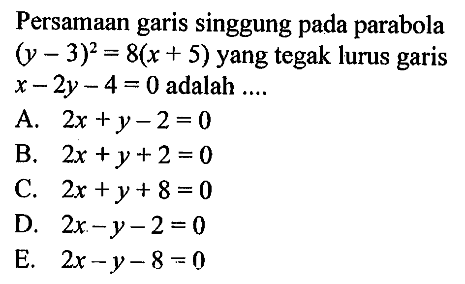 Persamaan garis singgung pada parabola (y-3)^2=8(x+5) yang tegak lurus garis x-2y-4=0 adalah ....