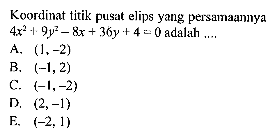 Koordinat titik pusat elips yang persamaannya 4x^2 + 9y^2 - 8x + 36y + 4 = 0 adalah