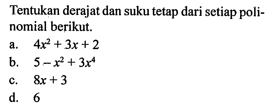 Tentukan derajat dan suku tetap dari setiap poli-nomial berikut. a. 4x^2+3x+2 b. 5-x^2+3x^4 c. 8x+3 d. 6