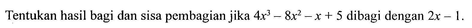 Tentukan hasil bagi dan sisa pembagian jika 4x^3-8x^2-x + 5 dibagi dengan 2x - 1