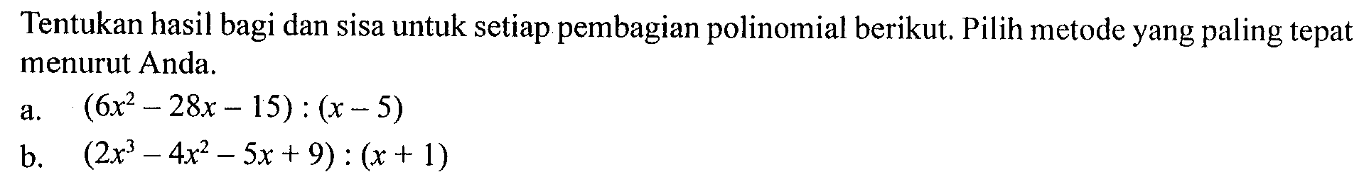 Tentukan hasil bagi dan sisa untuk setiap pembagian polinomial berikut. Pilih metode yang paling tepat menurut Anda.a.  (6x^2-28x-15):(x-5) b.  (2x^3-4x^2-5x+9):(x+1) 