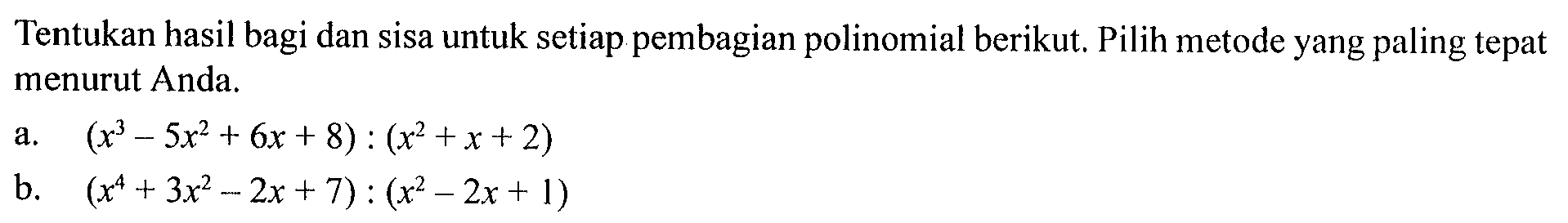 Tentukan hasil bagi dan sisa untuk setiap pembagian polinomial berikut. Pilih metode yang paling tepat menurut Anda.  a. (x^3-5x^2+6x+8):(x^2+x+2) b. (x^4+3x^2-2x+7):(x^2-2x+1) 