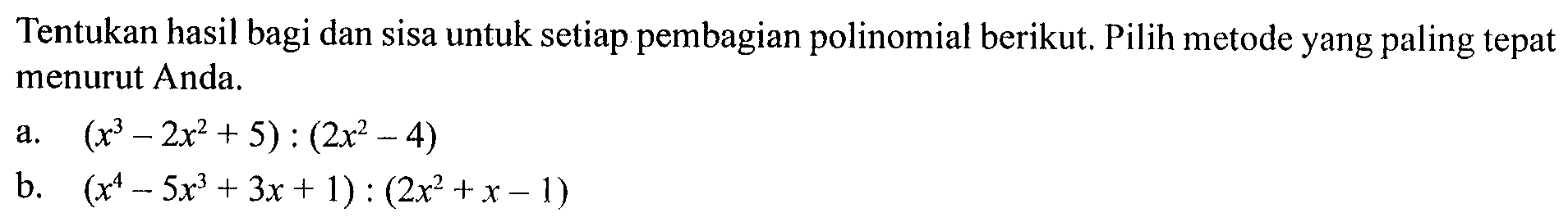 Tentukan hasil bagi dan sisa untuk setiap pembagian polinomial berikut. Pilih metode yang paling tepat menurut Anda. a. (x^3-2x^2+5):(2x^2-4) b. (x^4-5x^3+3x+1):(2x^2+x-1)