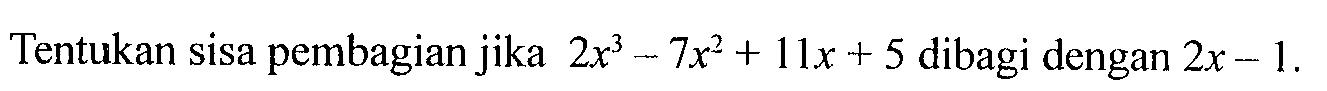 Tentukan sisa pembagian jika 2x^3-7x^2+11x+5 dibagi dengan 2x-1.