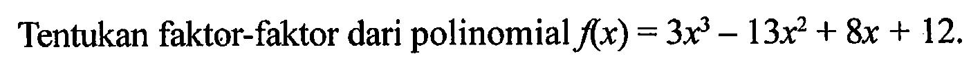 Tentukan faktor-faktor dari polinomial f(x)=3x^3-13x^2+8x+12.