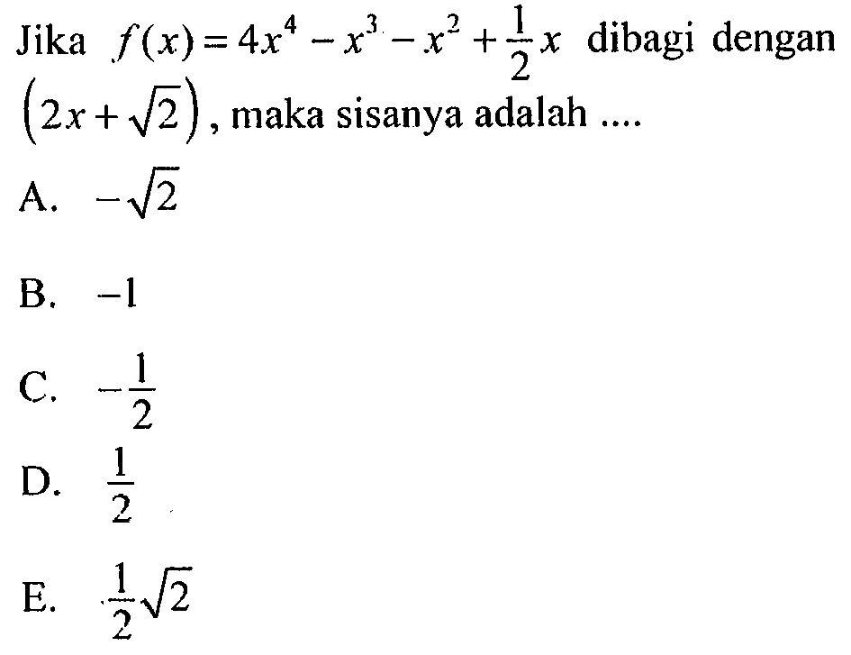 Jika f(x)=4x^4-x^3-x^2+1/2 x dibagi dengan (2x+akar(2)), maka sisanya adalah ....