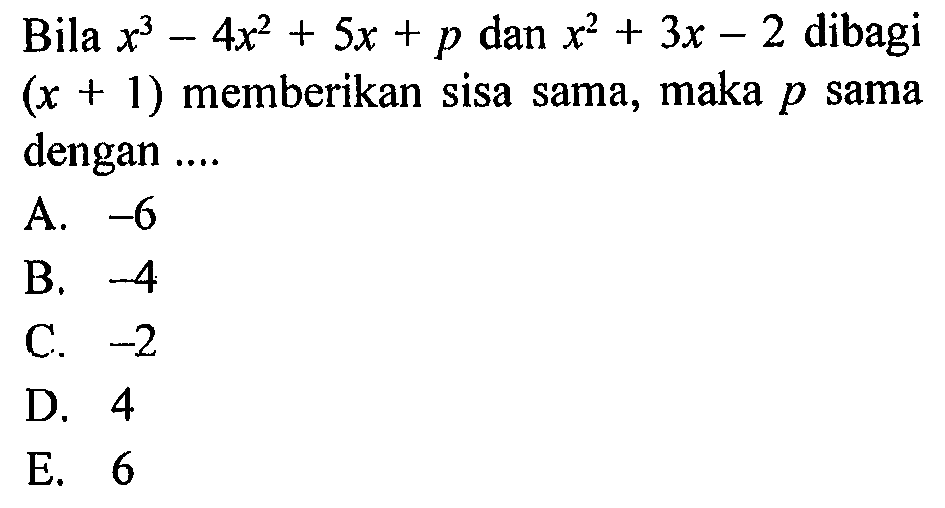 Bila x^2-4x^2+5x+p dan x^2+3x-2 dibagi (x+1) memberikan sisa sama, maka p sama dengan ....