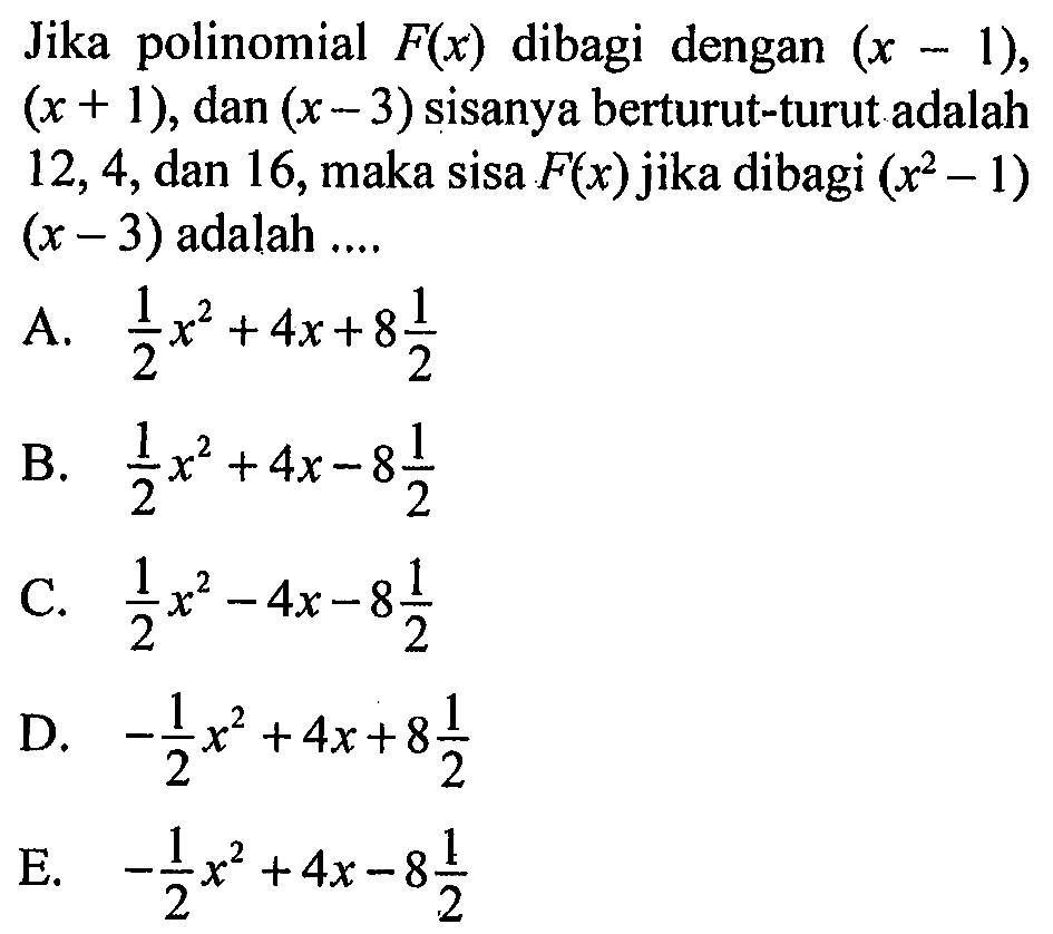 Jika polinomial F(x) dibagi dengan (x-1), (x+1) dan (x-3) sisanya berturut-turut adalah 12, 4, dan 16, maka sisa F(x) jika dibagi (x^2-1)(x-3) adalah ...