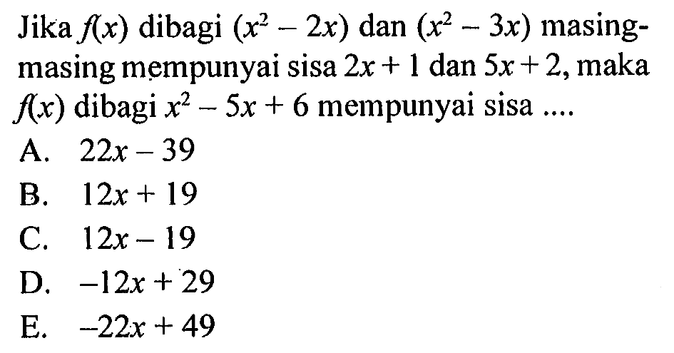 Jika f(x) dibagi (x^2-2x) dan (x^2-3x) masing-masing mempunyai sisa 2x+1 dan 5x+2, maka f(x) dibagi x^2-5x+6 mempunyai sisa ....