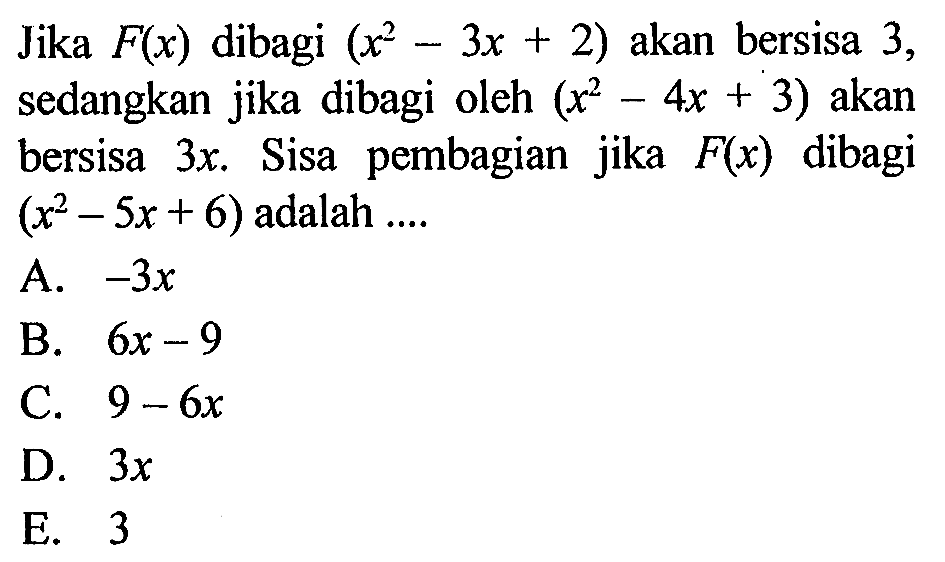 Jika F(x) dibagi (x^2-3x+2) akan bersisa 3, sedangkan jika dibagi oleh (x^2-4x+3) akan bersisa 3x. Sisa pembagian jika F(x) dibagi (x^2-5x+6) adalah ....