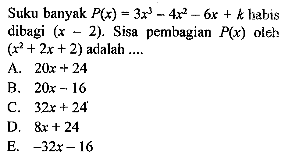 Suku banyak P(x)=3x^3-4x^2-6x+k habis dibagi (x-2). Sisa pembagian P(x) oleh (x^2+2x+2) adalah ....