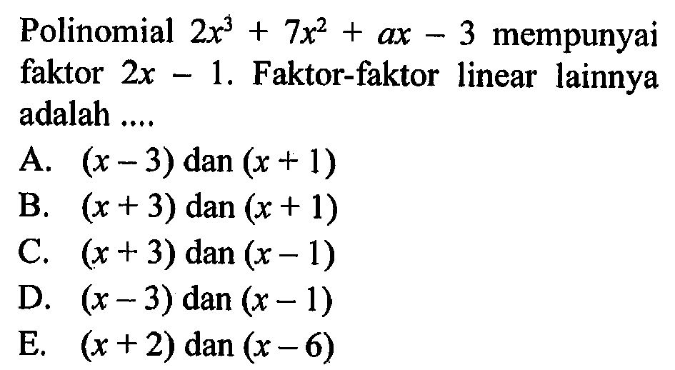 Polinomial 2x^3+7x^2+ax- 3 mempunyai faktor 2x-1. Faktor-faktor linear lainnya adalah