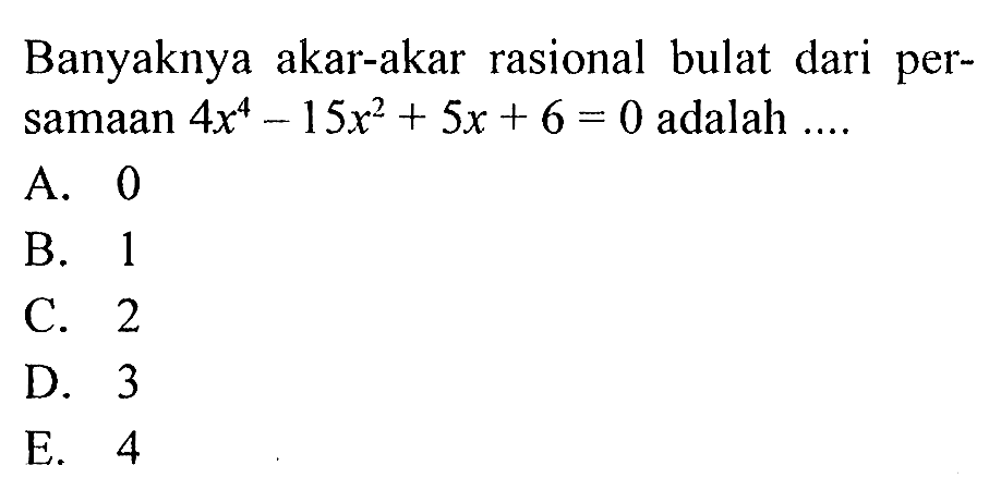 Banyaknya akar-akar rasional bulat dari persamaan 4x^4-15x^2+5x+6=0 adalah ....