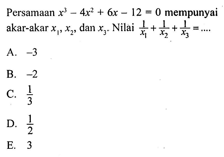 Persamaan x^3-4x^2+6x-12=0 mempunyai akar-akar x1, x2, dan x3. Nilai 1/(x1)+1/(x2)+1/(x3)=....