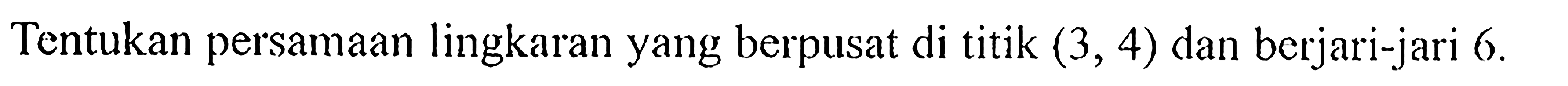 Tentukan persamaan lingkaran yang berpusat di titik (3,4) dan berjari-jari 6 . 