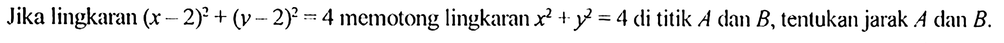 Jika lingkaran (x-2)^2+(y-2)^2=4 memotong lingkaran x^2+y^2=4 di titik A dan B, tentukan jarak A dan B.