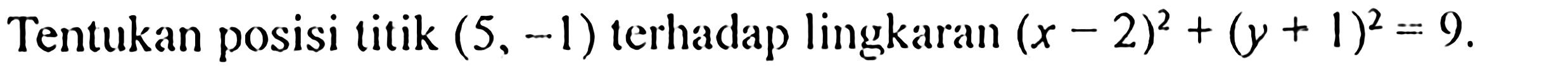 Tentukan posisi titik  (5,-1)  terhadap lingkaran  (x-2)^2+(y+1)^2=9 .