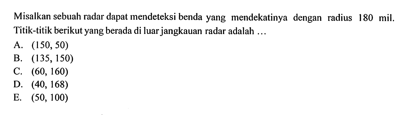 Misalkan sebuah radar dapat mendeteksi benda yang mendekatinya dengan radius 180 mil. Titik-titik berikut yang berada di luar jangkauan radar adalah ...