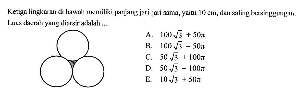 Ketiga lingkaran di bawah memiliki panjang jari jari sama, yaitu  10 cm , dan saling bersinggungan. Luas daerah yang diarsir adalah ....
(tiga lingkaran) 
