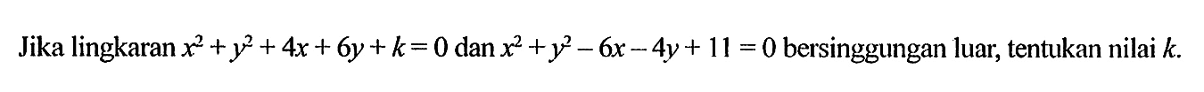 Jika lingkaran x^2+y^2+4x+6y+k=0 dan x^2+y^2-6x-4y+11=0 bersinggungan luar, tentukan nilai k.