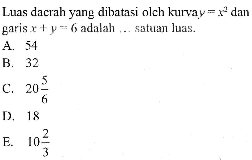 Luas daerah yang dibatasi oleh kurva y=x^2 dan garis  x+y=6  adalah ... satuan luas.