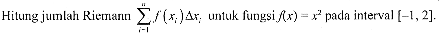 Hitung jumlah Riemann  sigma i=1 n f(xi) delta xi untuk fungsi f(x)=x^2 pada interval  [-1,2] .