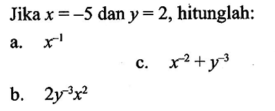 Jika x = -5 dany = 2, hitunglah: a. x^(-1) c.x^(-2)+y^(-3) b. 2y^(-3)x^2