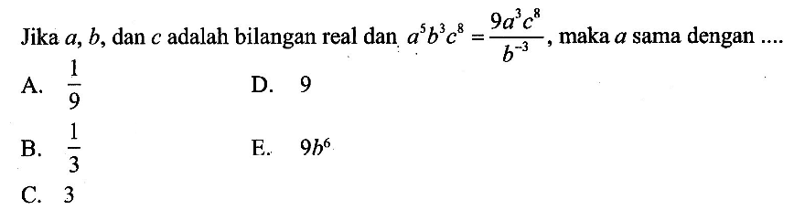 Jika a, b, dan c adalah bilangan real dan a^5b^3c^8=(9a^3c^8)/b^-3, maka a sama dengan ...