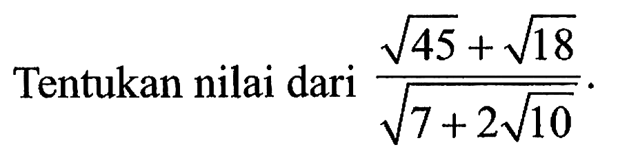 Tentukan nilai dari (akar(45)+akar(18))/(7+2 akar(10)).