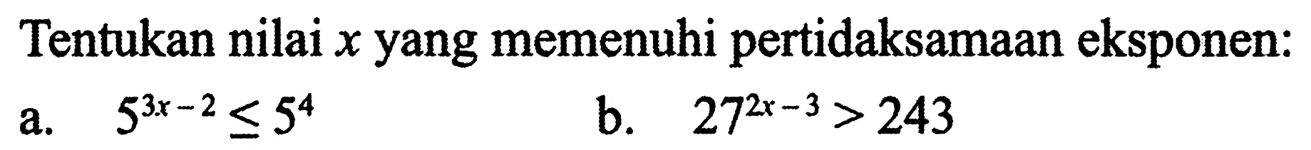 Tentukan nilai x yang memenuhi pertidaksamaan eksponen: a. 5^(3x-2)<=5^4 b. 27^(2x-3)>243