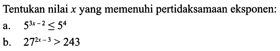 Tentukan nilai x yang memenuhi pertidaksamaan eksponen: a.5^(3x - 2) <= 5^4 b. 27^(2x-3) > 243