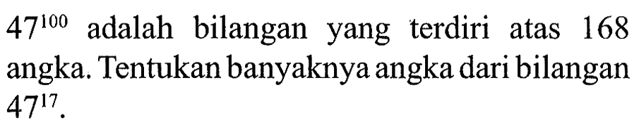47^100 adalah bilangan yang terdiri atas 168 angka. Tentukan banyaknya angka dari bilangan 47^17.