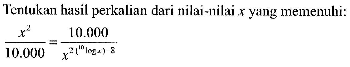 Tentukan hasil perkalian dari nilai-nilai x yang memenuhi: (x^2)/10.000=10.000/(x^(2(10logx)-8))