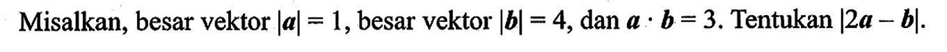 Misalkan, besar vektor |a|=1, besar vektor |b|=4, dan a.b=3. Tentukan |2a-b|