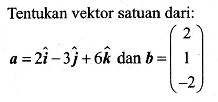 Tentukan vektor satuan dari: a=2i-3j+6k dan b=(2 1 -2)