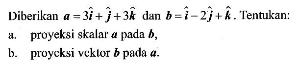 Diberikan a=3i+j+3k dan b=i-2j+k. Tentukan:a. proyeksi skalar a pada b,b. proyeksi vektor b pada a.