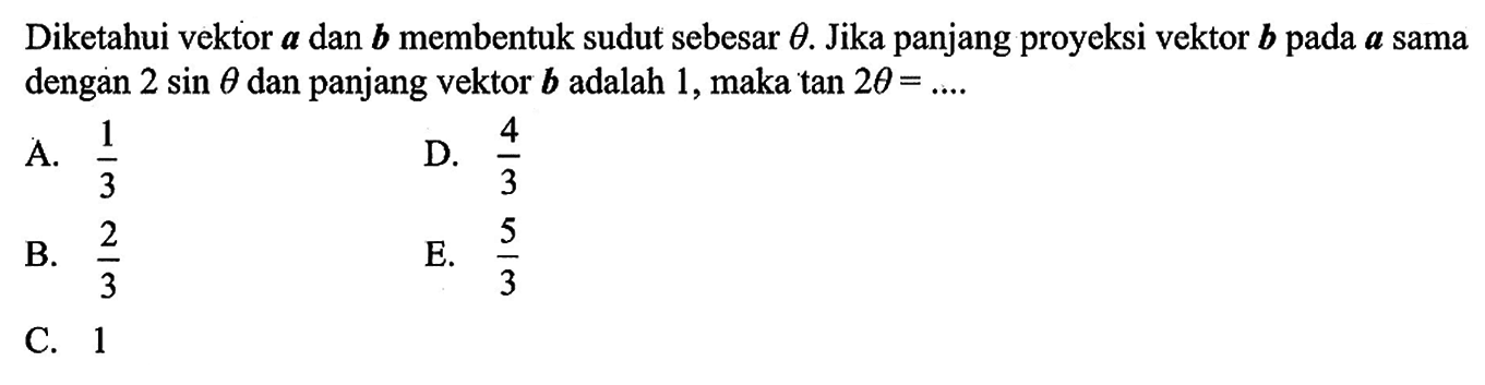 Diketahui vektor a dan b membentuk sudut sebesar theta. Jika panjang proyeksi vektor b pada a sama dengan 2 sin theta dan panjang vektor b adalah 1, maka tan 2 theta=...