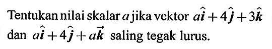 Tentukan nilai skalar  a  jika vektor  a i+4j+3k  dan  a i+4j+ak  saling tegak lurus.