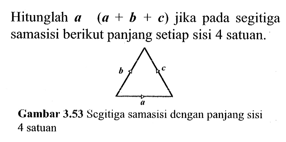 Hitunglah  a (a+b+c)  jika pada segitiga samasisi berikut panjang setiap sisi 4 satuan.b c aGambar 3.53 Segitiga samasisi dcngan panjang sisi 4 satuan