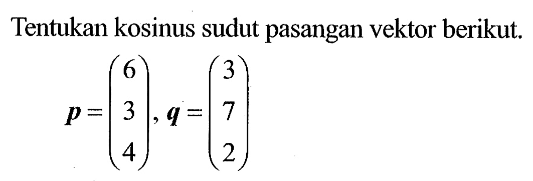 Tentukan kosinus sudut pasangan vektor berikut.p=(6 3 4), q=(3 7 2)