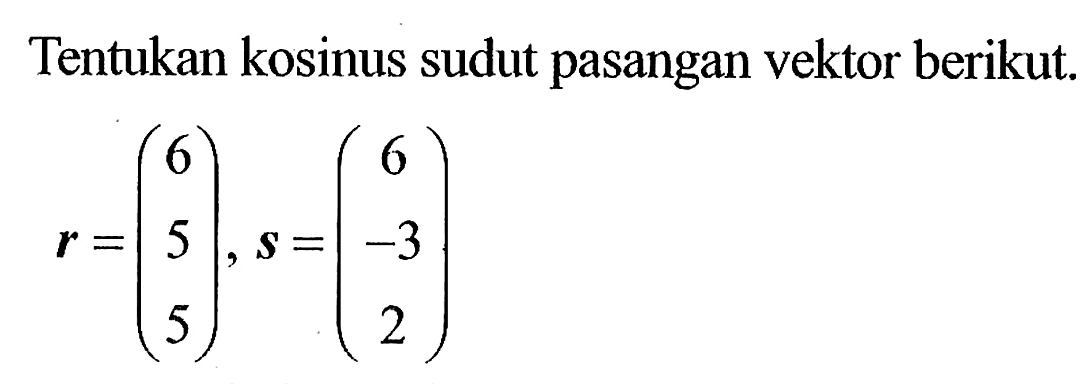 Tentukan kosinus sudut pasangan vektor berikut. r=(6 5 5), s=(6 -3 2)