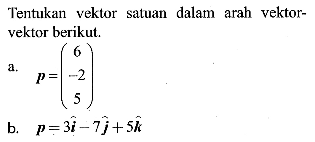 Tentukan vektor satuan dalam arah vektorvektor berikut.a. p=(6 -2 5) b. p=3i-7j+5k 