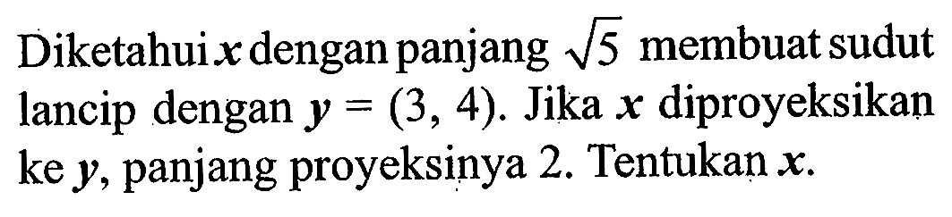 Diketahui  x  dengan panjang  akar(5)  membuat sudut lancip dengan  y=(3,4) . Jika  x  diproyeksikan ke  y , panjang proyeksinya 2. Tentukan  x .