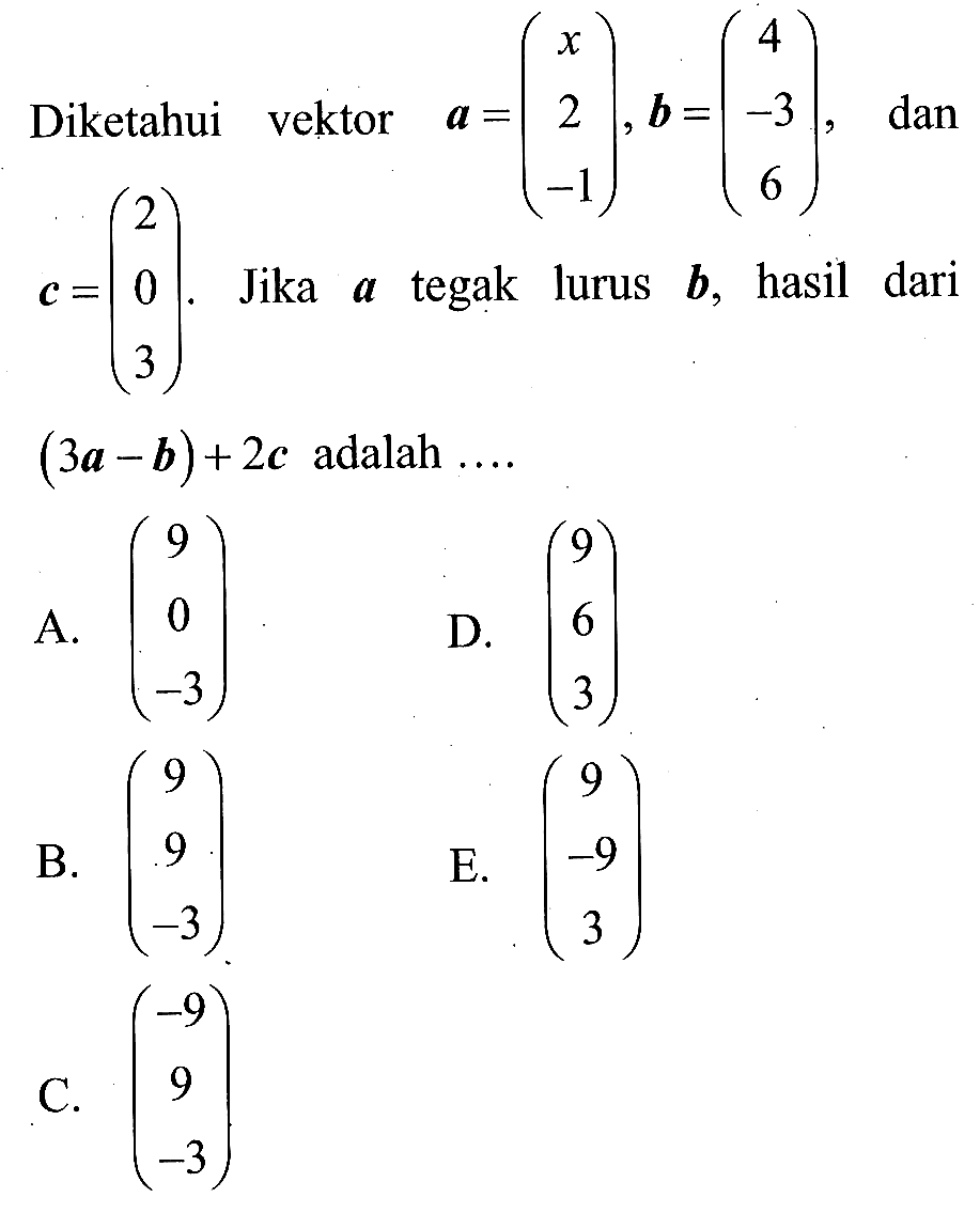 'Diketahui vektor   a=(x  2  -1), b=(4  -3  6),  dan c=(2  0  3). Jika a tegak lurus b, hasil dari (3a-b)+2c  adalah  ... 