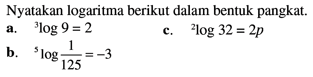 Nyatakan logaritma berikut dalam bentuk pangkat: a.3log 9 = 2 c.2log 32 = 2p C. 5 log(1/125) =-3