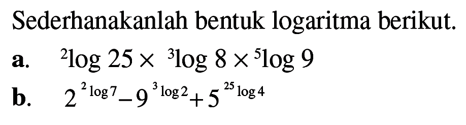 Sederhanakanlah bentuk logaritma berikut a.2log 25 x 3log 8 x 5log 9 b. 2 ^(2log7)-9^(3log2)+ 5^(25log4)