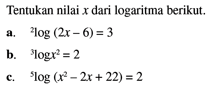 Tentukan nilai x dari logaritma berikut: a.2log(2x-6) = 3 b. logx^2 = 2 c.5log (x^2-2x + 22) = 2