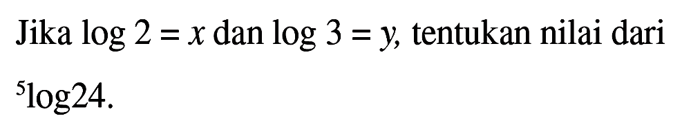 Jika log 2 = x dan log 3 = y tentukan nilai dari 5log24.